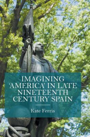 Könyv Imagining 'America' in late Nineteenth Century Spain Kate Ferris