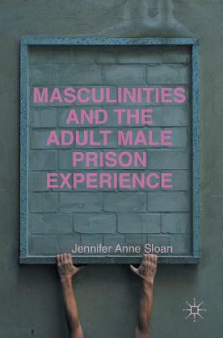 Könyv Masculinities and the Adult Male Prison Experience Jennifer Anne Sloan