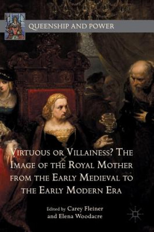 Kniha Virtuous or Villainess? The Image of the Royal Mother from the Early Medieval to the Early Modern Era Carey Fleiner