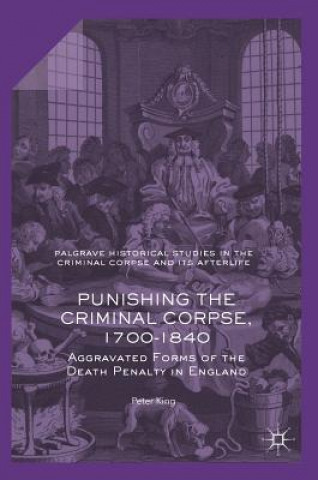 Könyv Punishing the Criminal Corpse, 1700-1840 Peter King