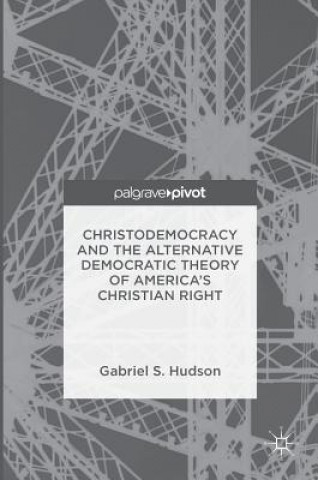 Kniha Christodemocracy and the Alternative Democratic Theory of America's Christian Right Gabriel S. Hudson