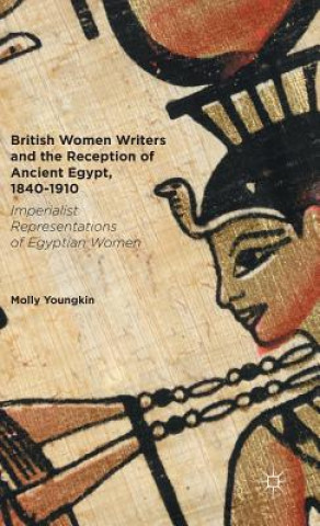Książka British Women Writers and the Reception of Ancient Egypt, 1840-1910 Molly Youngkin