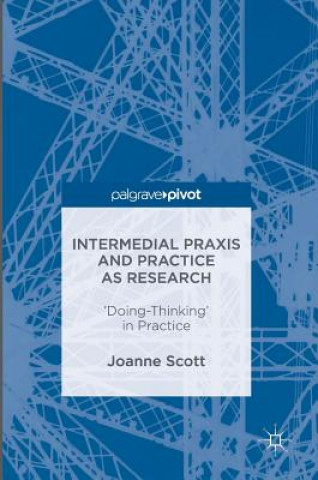 Kniha Intermedial Praxis and Practice as Research Joanne Scott