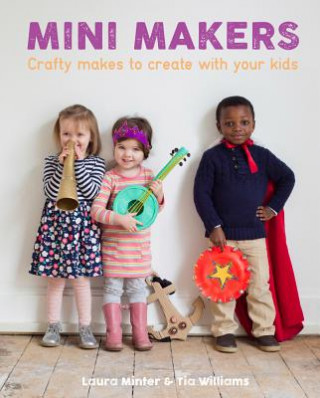 Kniha Mini Makers: Crafty Makes to Create With Your Kids Laura Minter