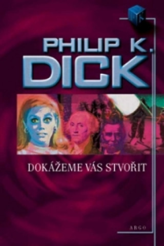 Könyv Dokážeme vás stvořit Philip K. Dick