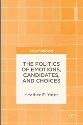 Könyv Politics of Emotions, Candidates, and Choices Heather E. Yates