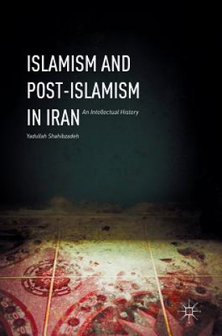Kniha Islamism and Post-Islamism in Iran Yadullah Shahibzadeh