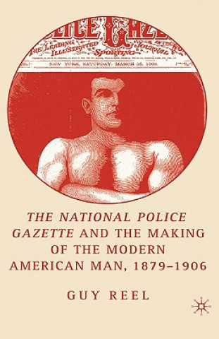 Könyv National Police Gazette and the Making of the Modern American Man, 1879-1906 Guy Reel