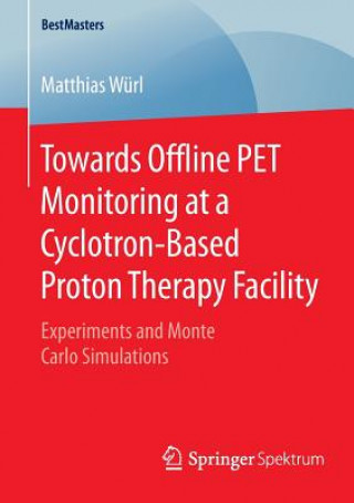 Книга Towards Offline PET Monitoring at a Cyclotron-Based Proton Therapy Facility Matthias Würl