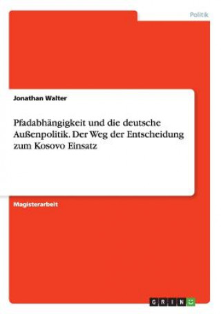 Книга Pfadabhangigkeit und die deutsche Aussenpolitik. Der Weg der Entscheidung zum Kosovo Einsatz Jonathan Walter