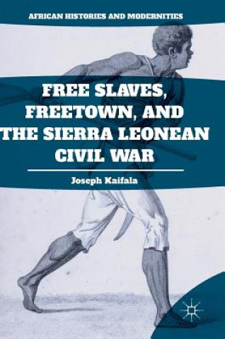 Kniha Free Slaves, Freetown, and the Sierra Leonean Civil War Joseph Kaifala