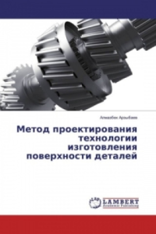 Könyv Metod proektirovaniya tehnologii izgotovleniya poverhnosti detalej Almazbek Arzybaev