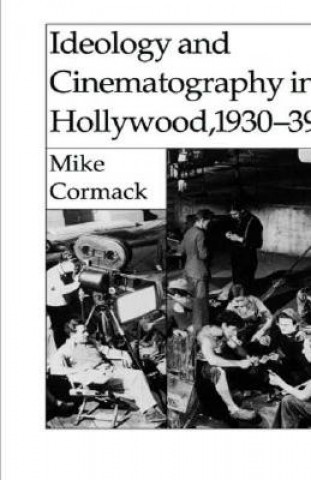 Könyv Ideology and Cinematography in Hollywood, 1930-1939 Mike (UHI Millennium Institute) Cormack