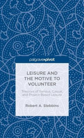 Kniha Leisure and the Motive to Volunteer: Theories of Serious, Casual, and Project-Based Leisure Robert A. Stebbins