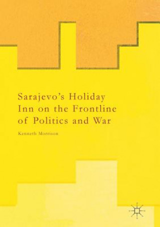 Kniha Sarajevo's Holiday Inn on the Frontline of Politics and War Kenneth Morrison