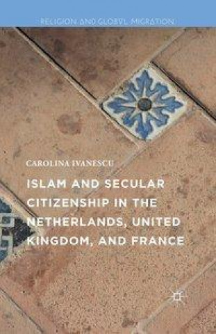 Book Islam and Secular Citizenship in the Netherlands, United Kingdom, and France Carolina Ivanescu