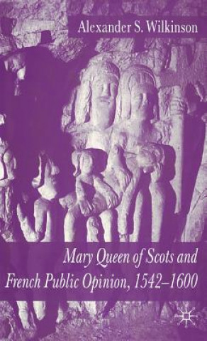 Carte Mary Queen of Scots and French Public Opinion, 1542-1600 A. Wilkinson