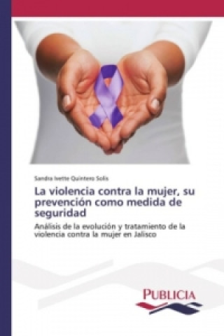 Книга La violencia contra la mujer, su prevención como medida de seguridad Sandra Ivette Quintero Solís