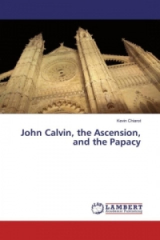 Buch John Calvin, the Ascension, and the Papacy Kevin Chiarot