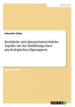 Könyv Rechtliche und datenschutzrechtliche Aspekte bei der Einfuhrung eines psychologischen Eignungstest Sebastian Keller