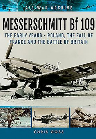Kniha Messerschmitt Bf 109: The Early Years - Poland, the Fall of France and the Battle of Britain Chris Goss