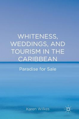 Kniha Whiteness, Weddings, and Tourism in the Caribbean Karen Wilkes