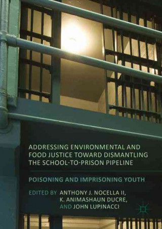 Kniha Addressing Environmental and Food Justice toward Dismantling the School-to-Prison Pipeline Anthony J. Nocella