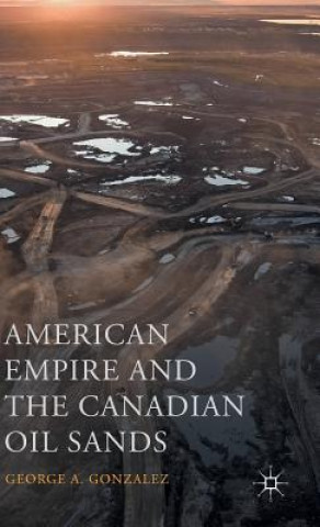 Kniha American Empire and the Canadian Oil Sands George A. Gonzalez