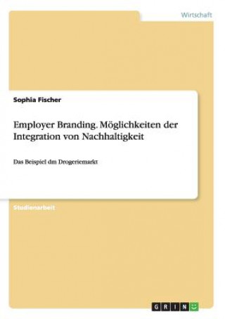 Kniha Employer Branding. Moeglichkeiten der Integration von Nachhaltigkeit Sophia Fischer
