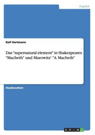 Knjiga supernatural element in Shakespeares Macbeth und Marowitz' A Macbeth Ralf Hartmann