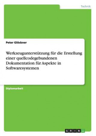 Kniha Werkzeugunterstutzung fur die Erstellung einer quellcodegebundenen Dokumentation fur Aspekte in Softwaresystemen Peter Glockner