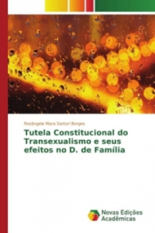 Libro Tutela Constitucional do Transexualismo e seus efeitos no D. de Família Rosângela Mara Sartori Borges