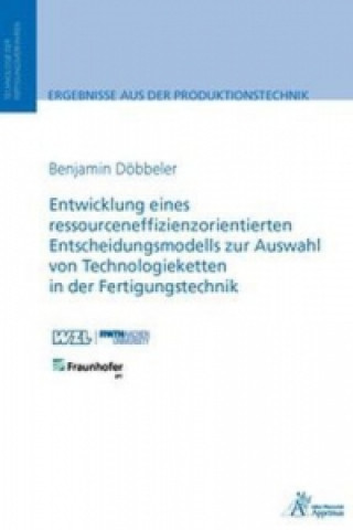 Könyv Entwicklung eines ressourceneffizienzorientierten Entscheidungsmodells zur Auswahl von Technologieketten in der Fertigungstechnik Benjamin Döbbeler