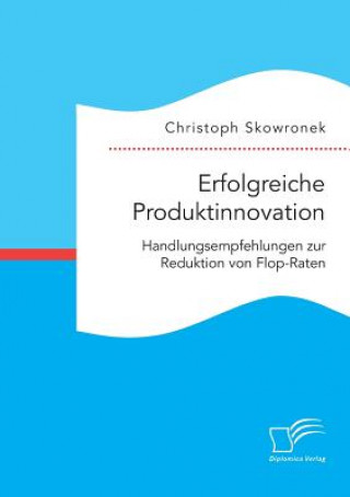 Kniha Erfolgreiche Produktinnovation. Handlungsempfehlungen zur Reduktion von Flop-Raten Christoph Skowronek