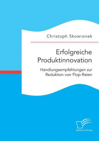 Książka Erfolgreiche Produktinnovation. Handlungsempfehlungen zur Reduktion von Flop-Raten Christoph Skowronek