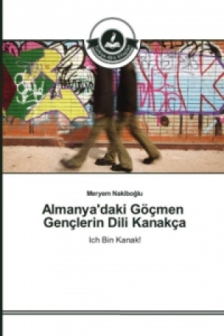 Könyv Almanya'daki Göçmen Gençlerin Dili Kanakça Meryem Nakiboglu