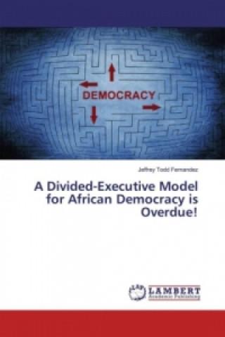 Kniha A Divided-Executive Model for African Democracy is Overdue! Jeffrey Todd Fernandez