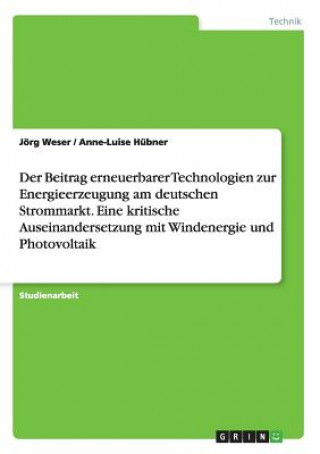 Könyv Beitrag erneuerbarer Technologien zur Energieerzeugung am deutschen Strommarkt. Eine kritische Auseinandersetzung mit Windenergie und Photovoltaik Jorg Weser