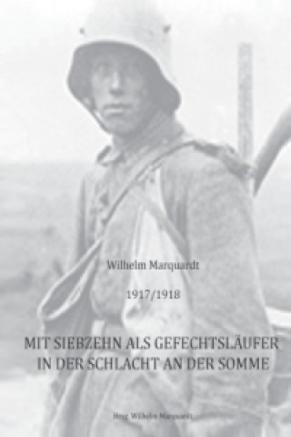 Carte 1917/1918 - Mit siebzehn als Gefechtsläufer in der Schlacht an der Somme Wilhelm Marquardt