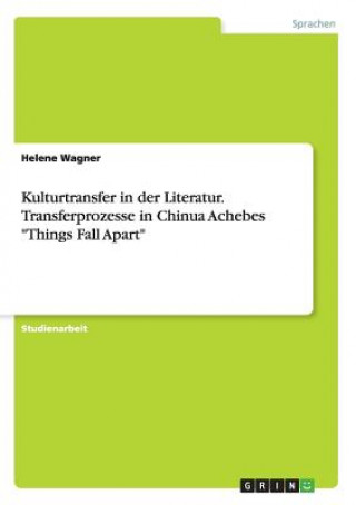 Carte Kulturtransfer in der Literatur. Transferprozesse in Chinua Achebes Things Fall Apart Helene Wagner