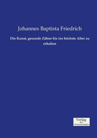 Könyv Kunst, gesunde Zahne bis ins hoechste Alter zu erhalten Johannes Baptista Friedrich