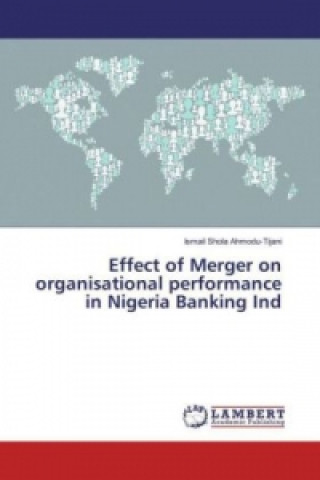 Książka Effect of Merger on organisational performance in Nigeria Banking Ind Ismail Shola Ahmodu-Tijani