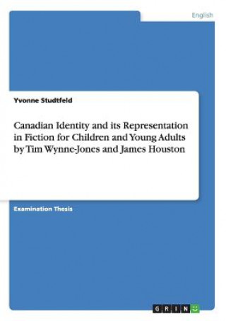 Carte Canadian Identity and its Representation in Fiction for Children and Young Adults by Tim Wynne-Jones and James Houston Yvonne Studtfeld
