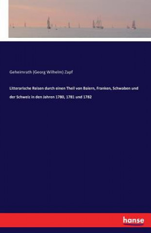Carte Literarische Reisen durch einen Teil von Bayern, Franken, Schwaben und der Schweiz in den Jahren 1780, 1781 und 1782 Geheimrath (Georg Wilhelm) Zapf