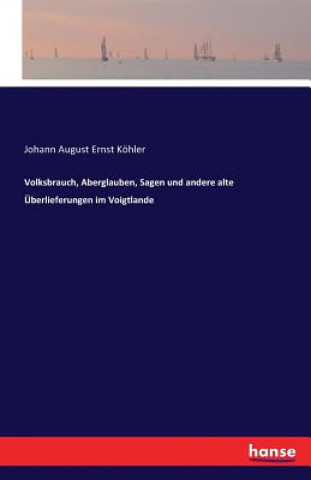 Книга Volksbrauch, Aberglauben, Sagen und andere alte UEberlieferungen im Voigtlande Johann August Ernst Kohler