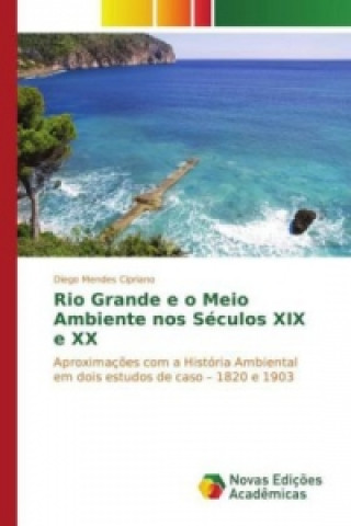 Kniha Rio Grande e o Meio Ambiente nos Séculos XIX e XX Diego Mendes Cipriano