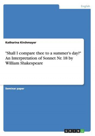 Könyv Shall I compare thee to a summer's day? An Interpretation of Sonnet Nr. 18 by William Shakespeare Katharina Kirchmayer