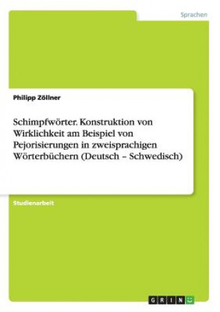 Knjiga Schimpfwoerter. Konstruktion von Wirklichkeit am Beispiel von Pejorisierungen in zweisprachigen Woerterbuchern (Deutsch - Schwedisch) Philipp Zollner