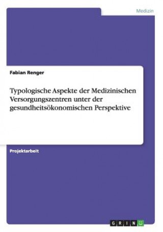 Książka Typologische Aspekte der Medizinischen Versorgungszentren unter der gesundheitsoekonomischen Perspektive Fabian Renger