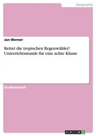 Knjiga Rettet die tropischen Regenwalder! Unterrichtsstunde fur eine achte Klasse Jan Werner